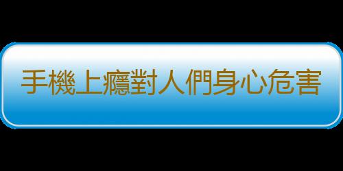 手機上癮對人們身心危害大 健康使用手機的小訣竅