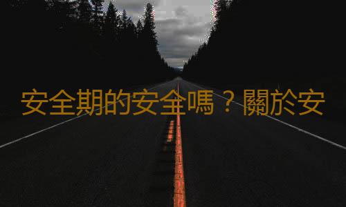 安全期的安全嗎？關於安全期的幾個問題